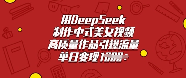 用DeepSeek制作中式美女视频，高质量作品引爆流量，单日变现多张-山河网创