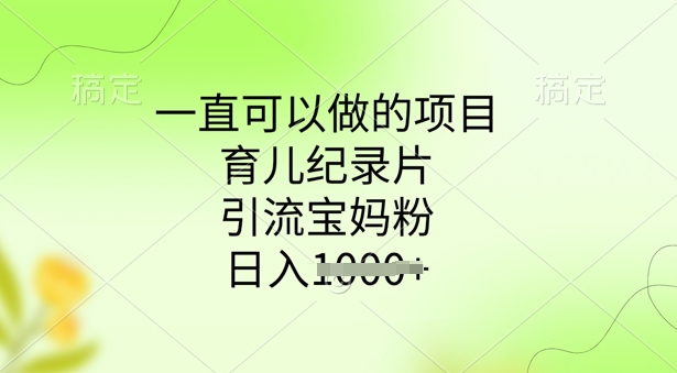 一直可以做的项目，育儿纪录片，引流宝妈粉，日入多张-山河网创
