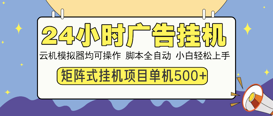 （14273期）24小时广告挂机  单机收益500+ 矩阵式操作，设备越多收益越大，小白轻…-山河网创