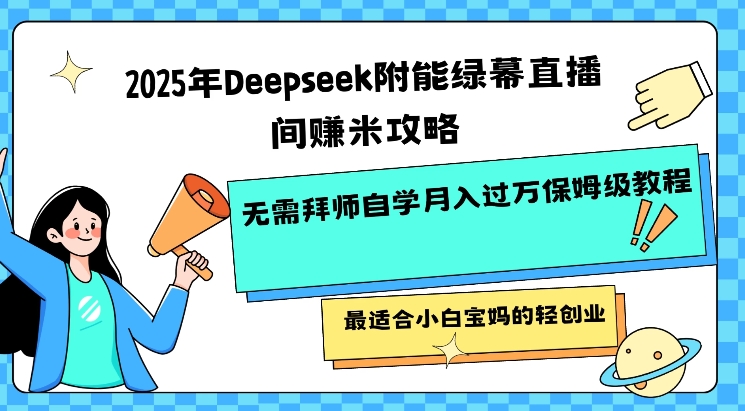 2025年Deepseek附能绿幕直播间挣米攻略无需拜师自学月入过W保姆级教程，最适合小白宝妈的轻创业-山河网创