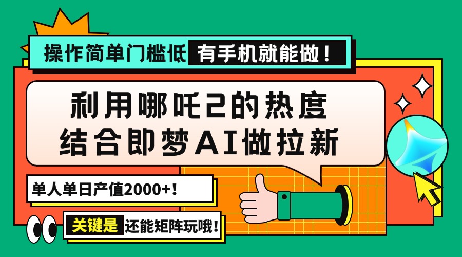 （14324期）用哪吒2热度结合即梦AI做拉新，单日产值2000+，操作简单门槛低，有手机…-山河网创