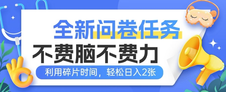 全新问卷任务，不费脑不费力!利用碎片时间，轻松日入2张-山河网创