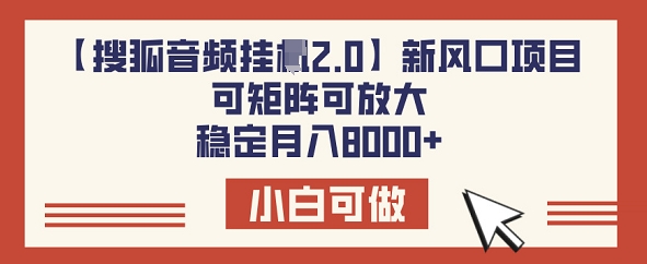 【搜狐音频挂JI2.0】新风口项目，可矩阵可放大，稳定月入8k-山河网创