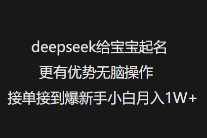deepseek给宝宝起名更有优势无脑操作接单接到爆新手小白月入1W+-山河网创
