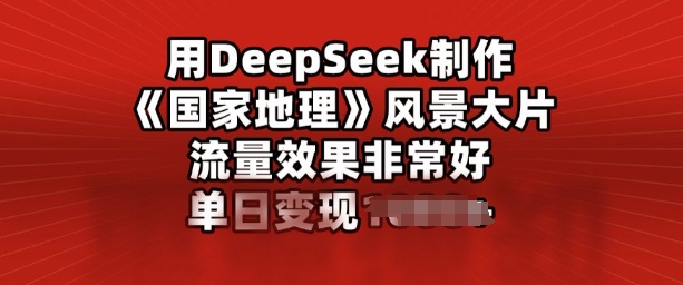 用DeepSeek制作风景大片，流量效果非常好，单日变现多张-山河网创