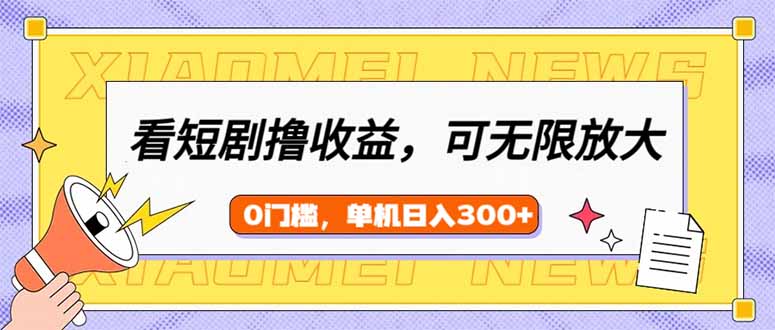 （14302期）看短剧领收益，可矩阵无限放大，单机日收益300+，新手小白轻松上手-山河网创