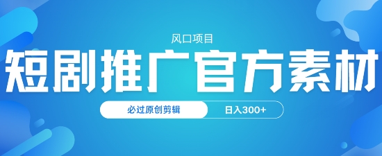 风口项目，短剧推广，官方资源，必过原创剪辑，日入3张-山河网创