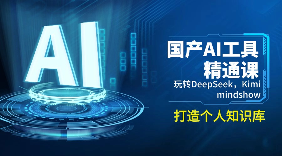 （14252期）国产AI工具精通课，玩转DeepSeek，Kimi，mindshow，打造个人知识库-山河网创