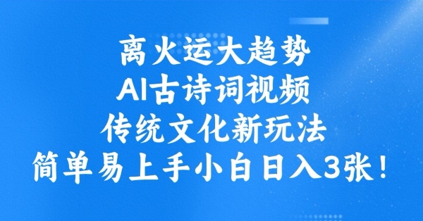 离火运大趋势，ai古诗词视频，传统文化新玩法，简单易上手小白日入3张-山河网创