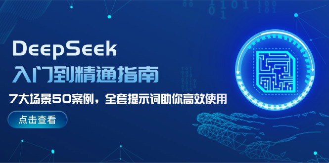 （14394期）DeepSeek入门到精通指南，7大场景50案例，全套提示词助你高效使用-山河网创