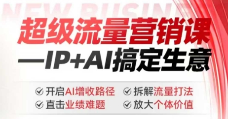 2025年超级流量营销课，IP+AI搞定生意，开启AI增收路径 直击业绩难题 拆解流量打法 放大个体价值-山河网创
