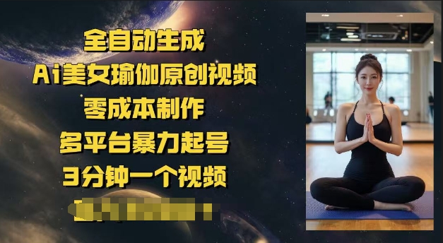 全自动生成Ai美女瑜伽原创视频，零成本制作，多平台暴力起号，3分钟一个视频，日入多张-山河网创
