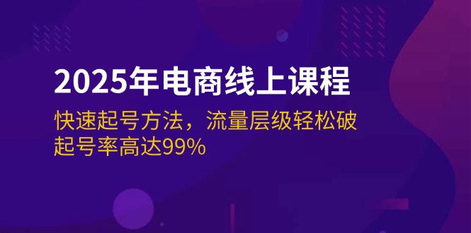 （14329期）2025年电商线上课程：快速起号方法，流量层级轻松破，起号率高达99%-山河网创