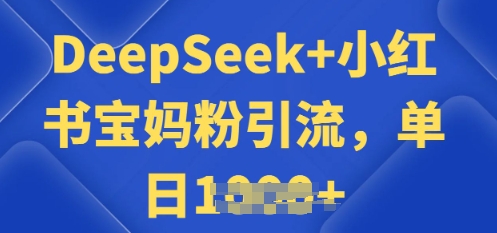 用 DeepSeek + 小红书做搬运工，每天 2 小时，引流宝妈粉月变现过W-山河网创