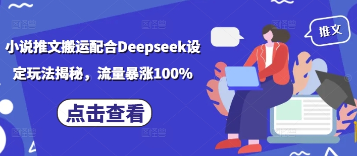 小说推文搬运配合Deepseek设定玩法揭秘，流量暴涨100%-山河网创