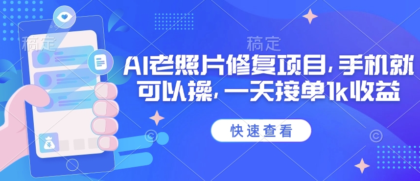 25年最新AI老照片修复项目，手机就可以操，一天接单1k收益-山河网创