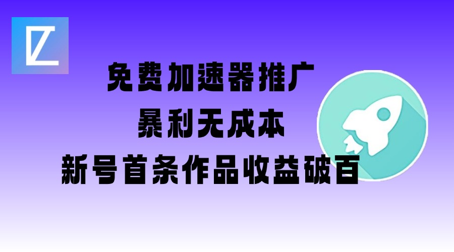 免费加速器推广项目_新号首条作品收益破百【图文+视频+2w字教程】-山河网创