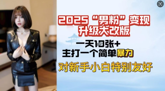 2025男粉变现全新玩法升级，日入上千简简单单，小白可轻松上手-山河网创