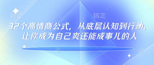 32个高情商公式，​从底层认知到行动，让你成为自己爽还能成事儿的人，133节完整版-山河网创