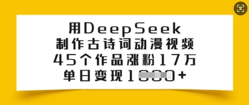 用DeepSeek制作古诗词动漫视频，45个作品涨粉17万，单日变现多张-山河网创