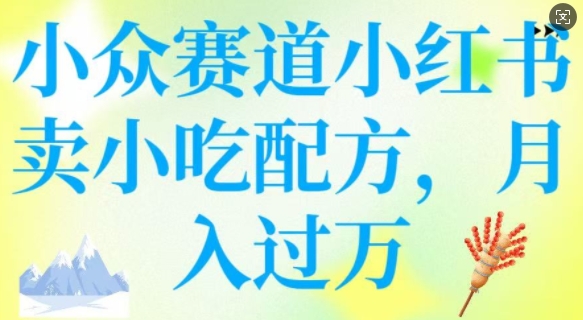 小众赛道小红书卖小吃配方，操作简单，月入过W-山河网创