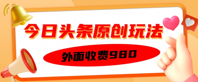 外面收费的今日头条原创玩法，新手也能轻松上手-山河网创