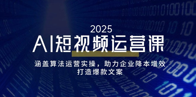 （14283期）AI短视频运营课，涵盖算法运营实操，助力企业降本增效，打造爆款文案-山河网创