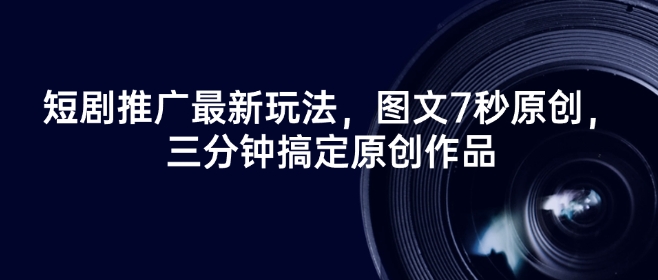 短剧推广最新玩法，图文7秒原创，三分钟搞定原创作品-山河网创