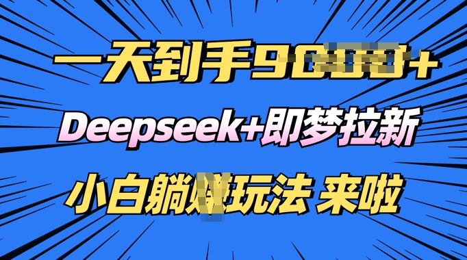 日入多张，Deepseek+即梦拉新，新手躺挣攻略来啦-山河网创