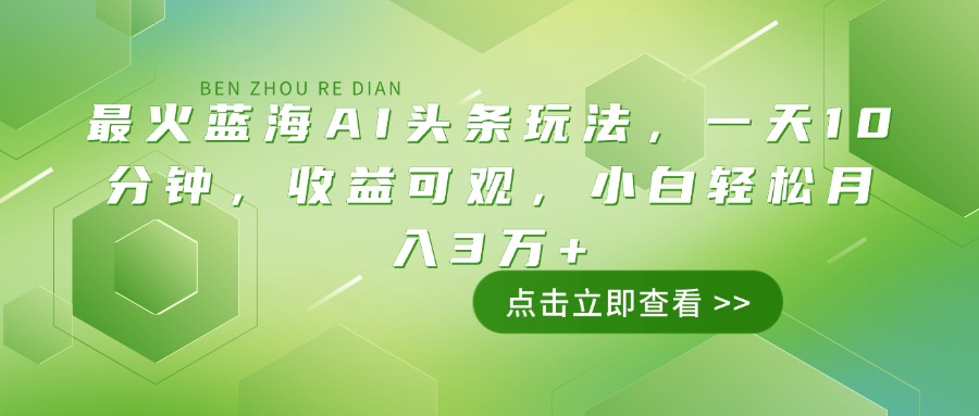 （14272期）最火蓝海AI头条玩法，一天10分钟，收益可观，小白轻松月入3万+-山河网创