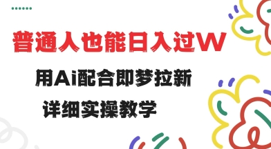 用ai配合即梦拉新，小白也能日入过w，详细实操教程【揭秘】-山河网创