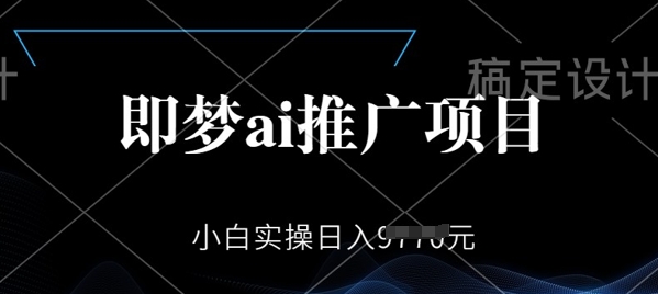 即梦AI推广项目，小白实操日入多张-山河网创