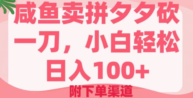 咸鱼卖拼夕夕砍一刀，小白轻松日入100+(附下单渠道)-山河网创