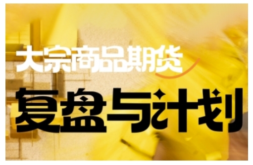 倍增计划·大宗商品期货复盘与计划，掌握在复杂多变的市场中做出明智的交易决策-山河网创