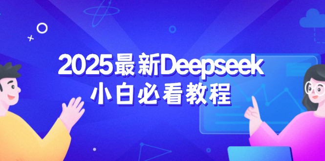 （14391期）2025最新Deepseek小白必看教程：从注册登录到深度思考，一站式学习体验-山河网创