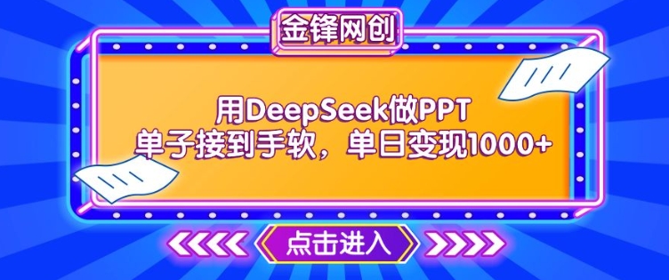 用DeepSeek做PPT单子接到手软，快速接单变现，单日变现1k-山河网创