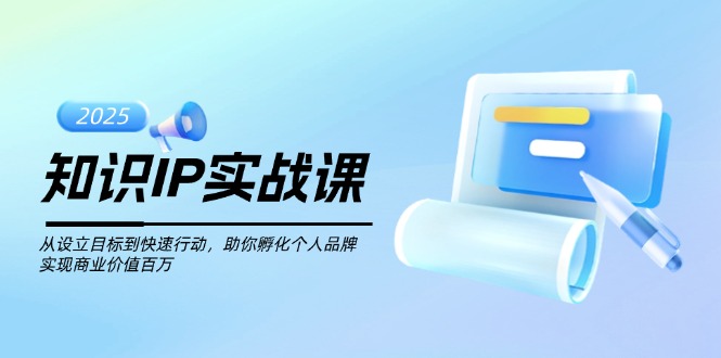 （14251期）知识IP实战课，从设立目标到快速行动，助你孵化个人品牌，实现商业价值…-山河网创