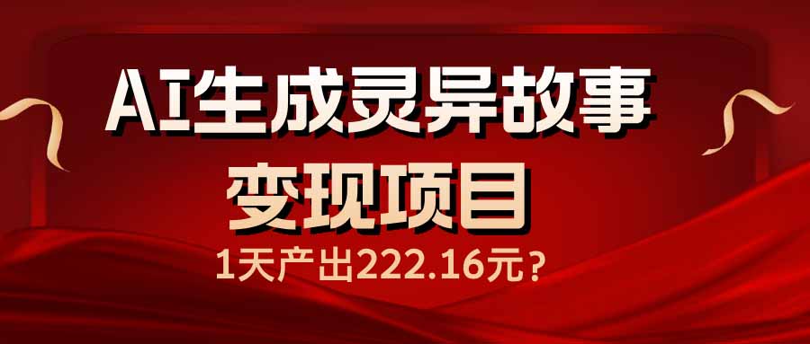 （14261期）AI生成灵异故事变现项目，1天产出222.16元-山河网创