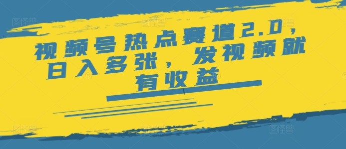 视频号热点赛道2.0，日入多张，发视频就有收益-山河网创