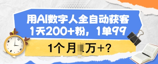 用AI数字人全自动获客，1天200+粉，1单99，1个月1个W+?-山河网创