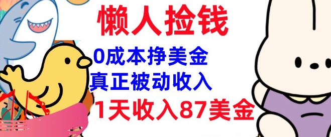 0成本挣美金，真正被动收入，1天收入87美刀，3分钟学会，懒人捡钱(实战教程)-山河网创