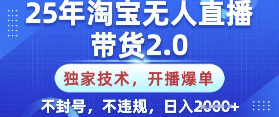 25年淘宝无人直播带货2.0.独家技术，开播爆单，纯小白易上手，不封号，不违规，日入多张【揭秘】-山河网创