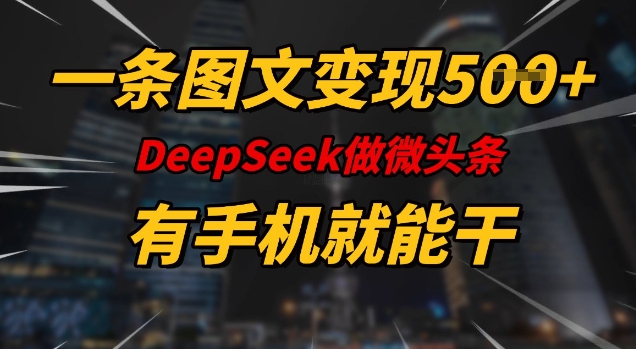 一条图文变现5张，DeeSeep微头条，有手机就能做-山河网创