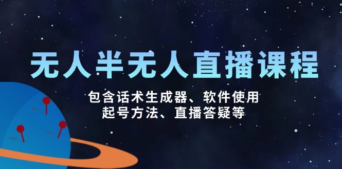 （14381期）无人&半无人直播课，包含话术生成器、软件使用、起号方法、直播答疑等-山河网创