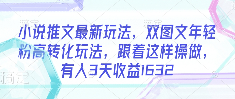 小说推文最新玩法，双图文年轻粉高转化玩法，跟着这样操做，有人3天收益1632-山河网创