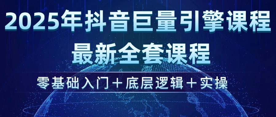 （14364期）2025年抖音巨量引擎ad投流全新课程，零基础入门+底层逻辑+实操-山河网创