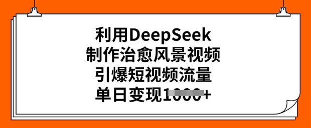 利用DeepSeek制作治愈风景视频，引爆短视频流量，单日变现多张-山河网创