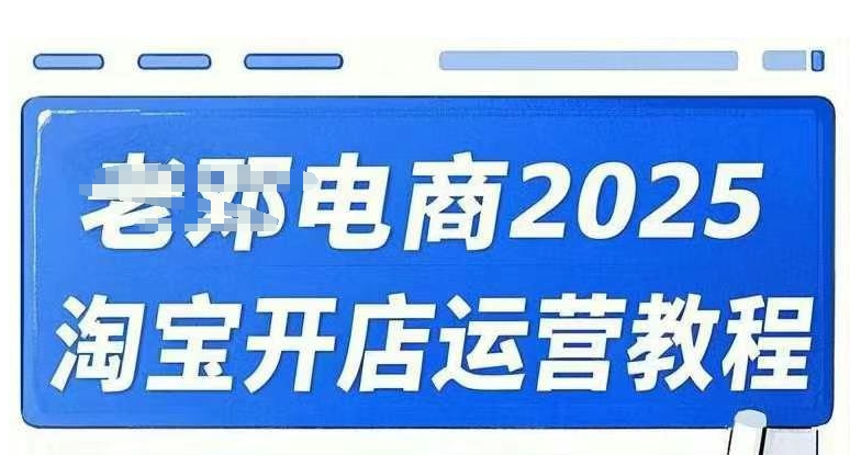 2025淘宝开店运营教程直通车，直通车，万相无界，网店注册经营推广培训视频课程-山河网创