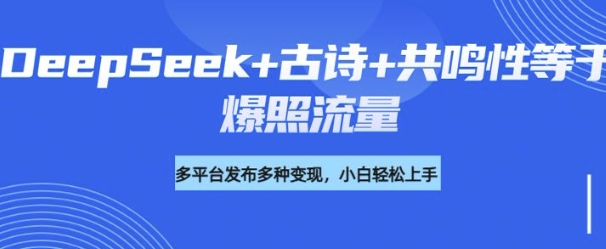 诗词进阶玩法，用DeepSeek写诗词来讲解现代社会主题，条条作品都是爆款，涨粉变现带货两不误-山河网创
