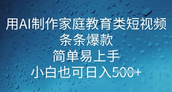 用AI做制作家庭教育类短视频，条条爆款，简单易上手， 小白也可日入5张-山河网创